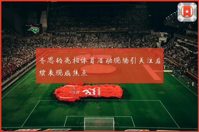 齐思钧亮相体育活动现场引关注后续表现成焦点