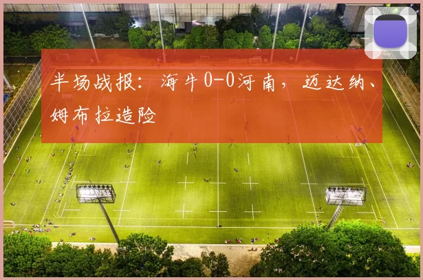 半场战报:海牛0-0河南,迈达纳、姆布拉造险