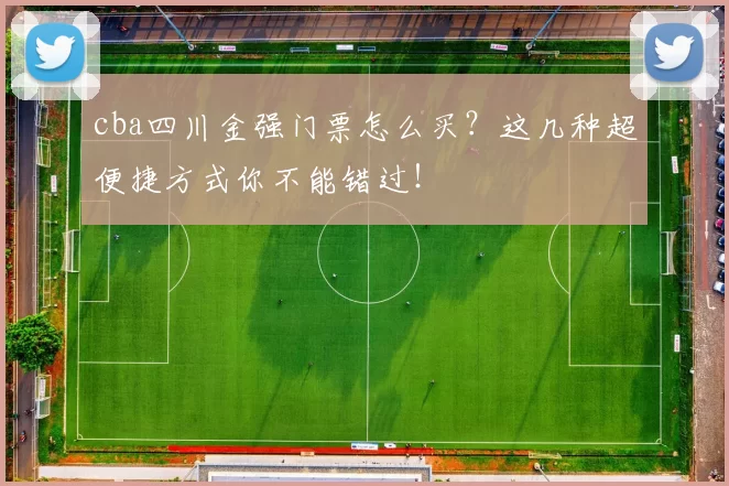 cba四川金强门票怎么买？这几种超便捷方式你不能错过！