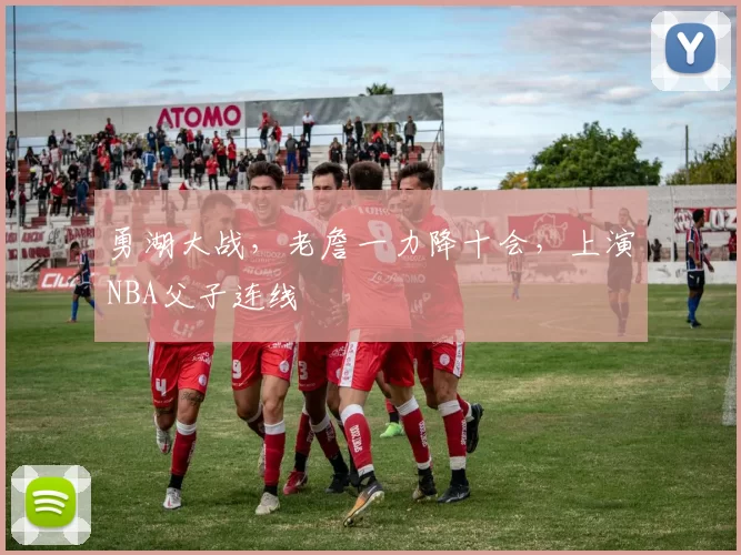 勇湖大战,老詹一力降十会,上演NBA父子连线