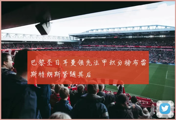 巴黎圣日耳曼领先法甲积分榜布雷斯特朗斯紧随其后