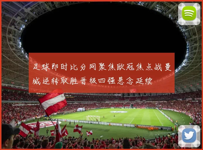 足球即时比分网聚焦欧冠焦点战曼城逆转取胜晋级四强悬念延续