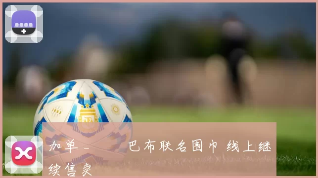 加单 _ 犇犇巴布联名围巾 线上继续售卖