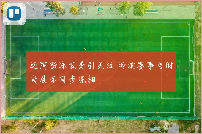 迈阿密泳装秀引关注 海滨赛事与时尚展示同步亮相