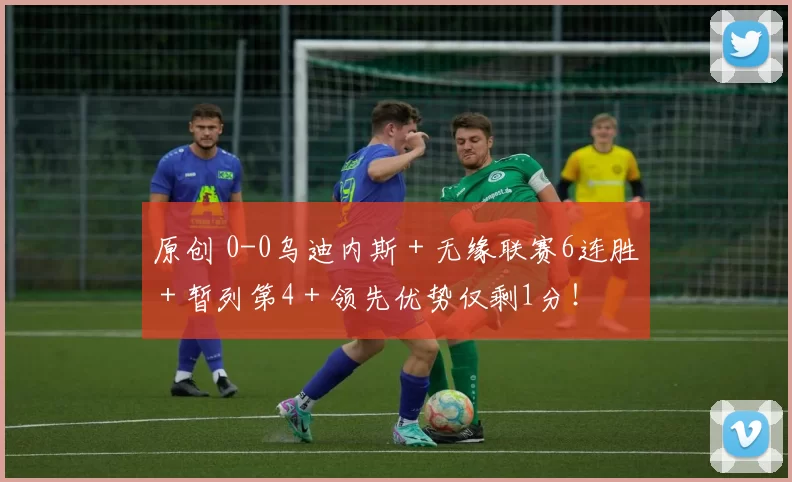 原创 0-0乌迪内斯+无缘联赛6连胜+暂列第4+领先优势仅剩1分!