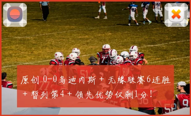 原创 0-0乌迪内斯＋无缘联赛6连胜＋暂列第4＋领先优势仅剩1分！